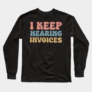 I Keep Hearing Invoices Long Sleeve T-Shirt